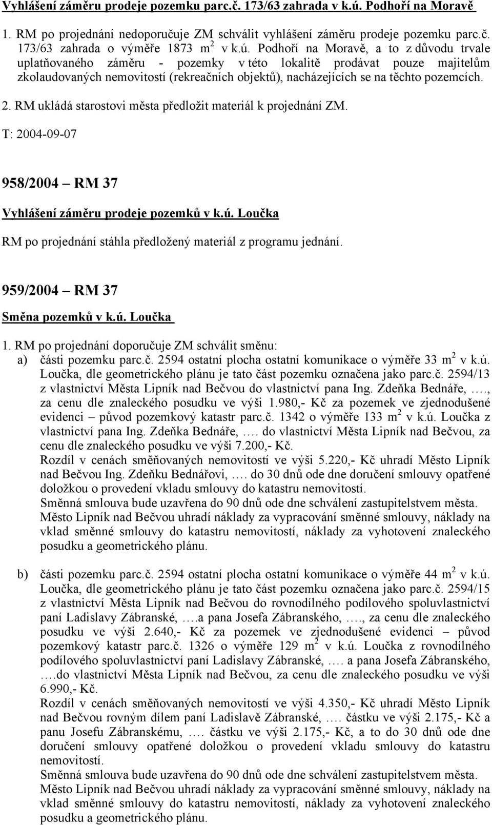 pozemcích. 958/2004 RM 37 Vyhlášení záměru prodeje pozemků v k.ú. Loučka RM po projednání stáhla předložený materiál z programu jednání. 959/2004 RM 37 Směna pozemků v k.ú. Loučka 1.