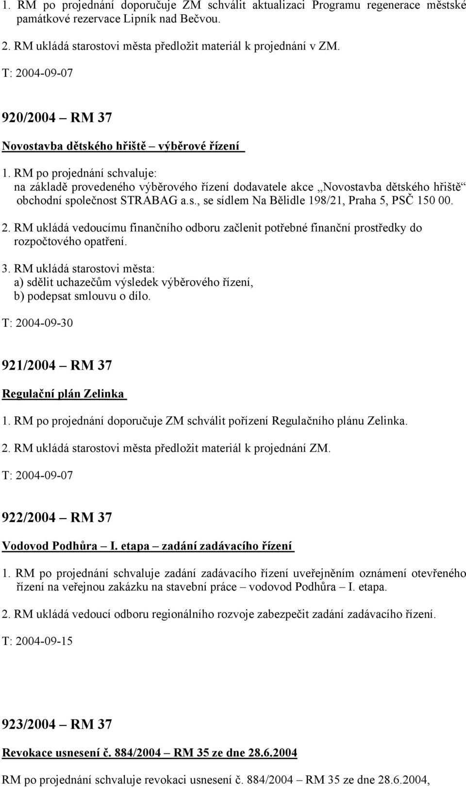 RM po projednání schvaluje: na základě provedeného výběrového řízení dodavatele akce Novostavba dětského hřiště obchodní společnost STRABAG a.s., se sídlem Na Bělidle 198/21, Praha 5, PSČ 150 00. 2.