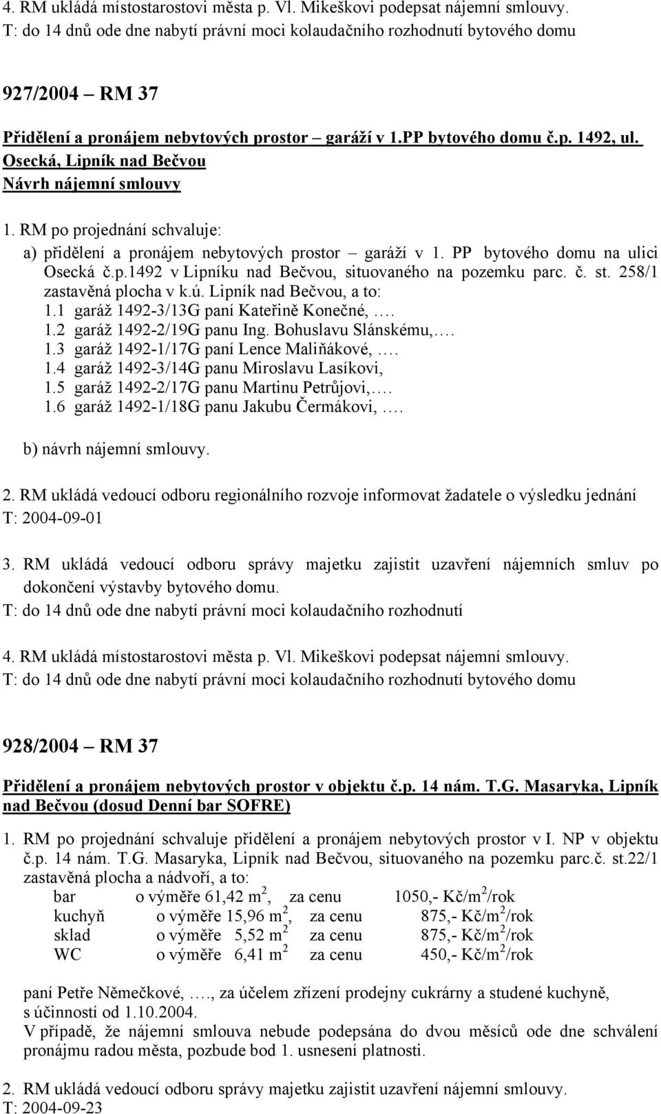 Osecká, Lipník nad Bečvou Návrh nájemní smlouvy 1. RM po projednání schvaluje: a) přidělení a pronájem nebytových prostor garáží v 1. PP bytového domu na ulici Osecká č.p.1492 v Lipníku nad Bečvou, situovaného na pozemku parc.