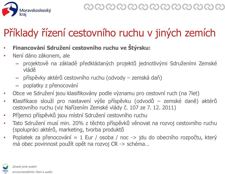 příspěvku (odvodů zemské daně) aktérů cestovního ruchu (viz Nařízením Zemské vlády č. 107 ze 7. 12. 2011) Příjemci příspěvků jsou místní Sdružení cestovního ruchu Tato Sdružení musí min.