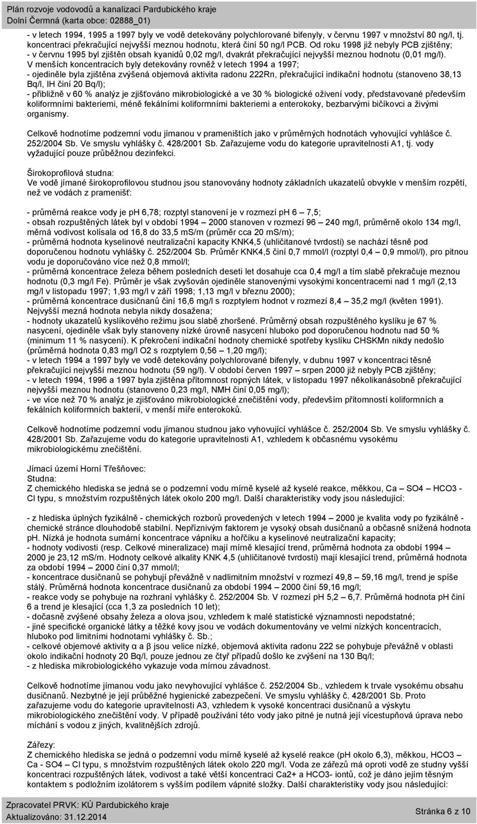 V menších koncentracích byly detekovány rovněž v letech 1994 a 1997; - ojediněle byla zjištěna zvýšená objemová aktivita radonu 222Rn, překračující indikační hodnotu (stanoveno 38,13 Bq/l, IH činí 20
