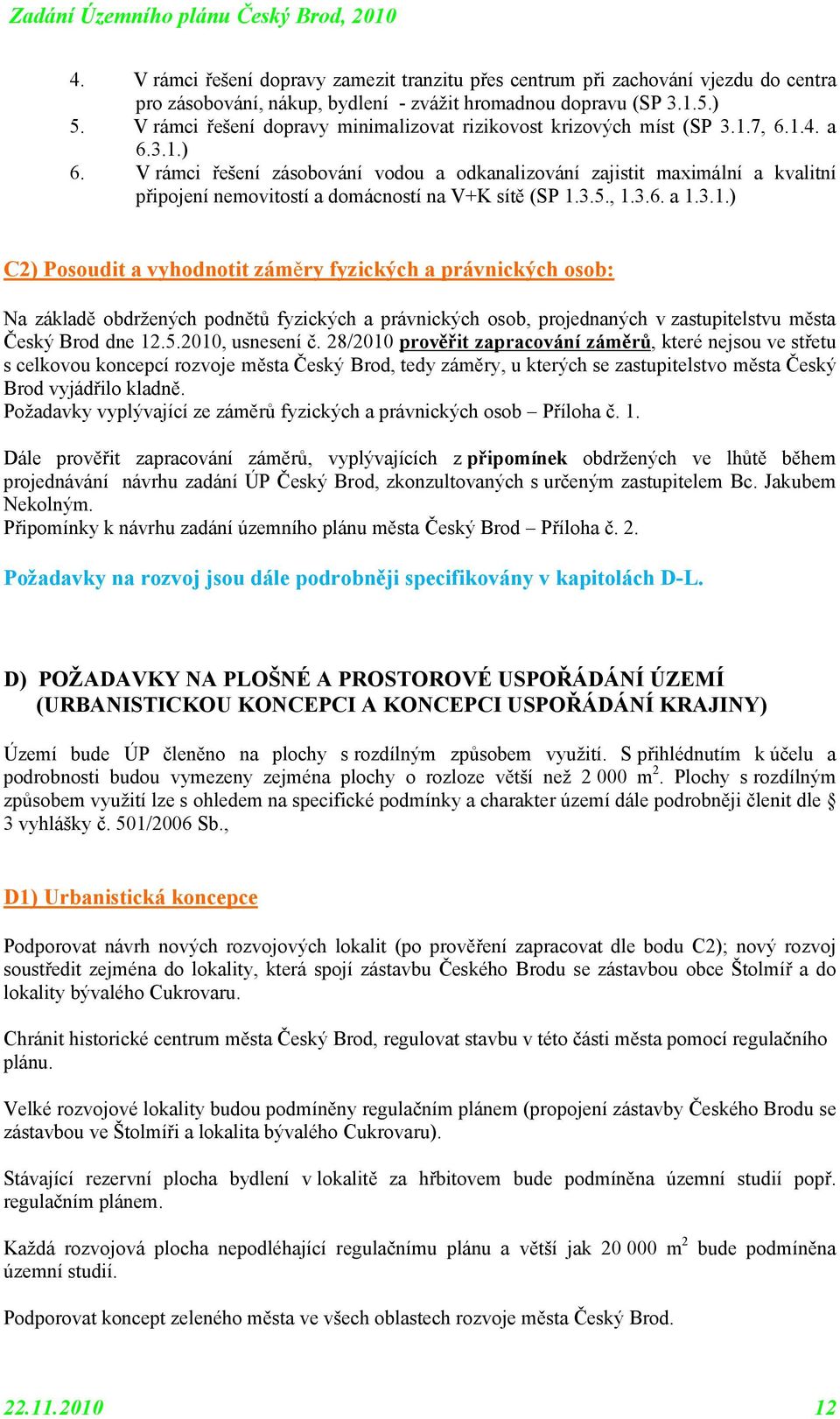 5.2010, usnesení č. 28/2010 prvěřit zapracvání záměrů, které nejsu ve střetu s celkvu kncepcí rzvje města Český Brd, tedy záměry, u kterých se zastupitelstv města Český Brd vyjádřil kladně.