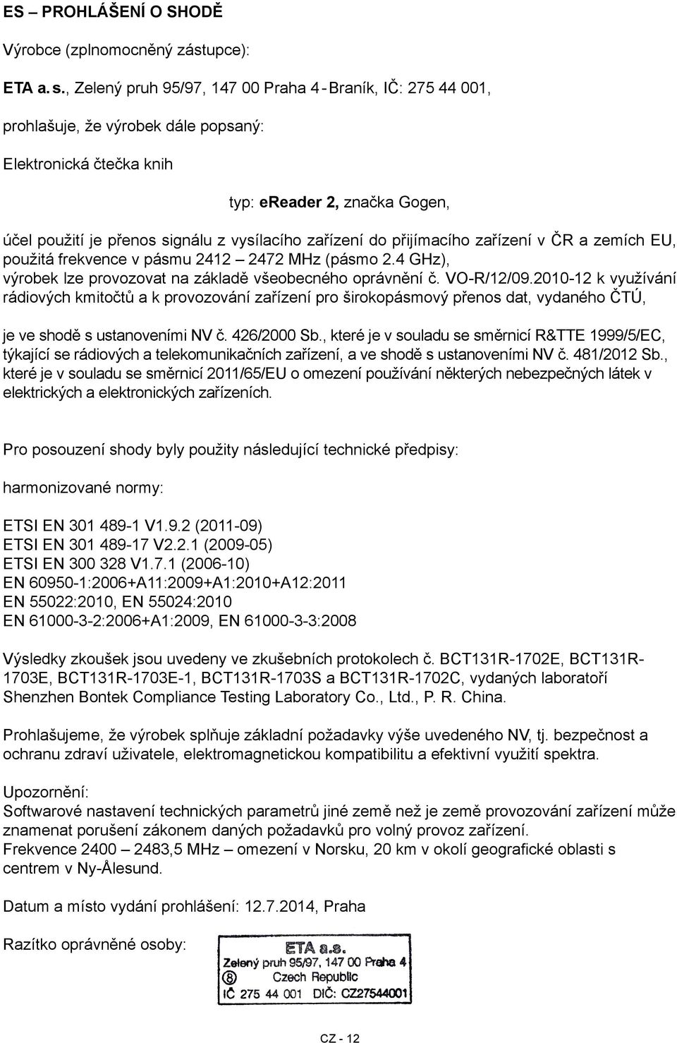 zařízení do přijímacího zařízení v ČR a zemích EU, použitá frekvence v pásmu 2412 2472 MHz (pásmo 2.4 GHz), výrobek lze provozovat na základě všeobecného oprávnění č. VO-R/12/09.