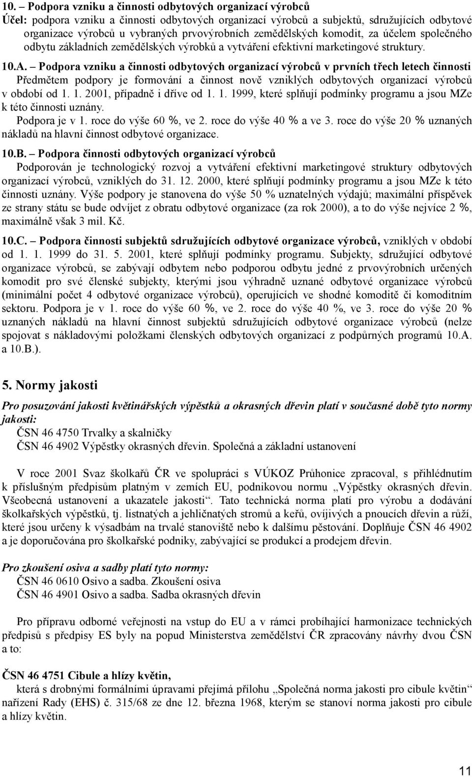 Podpora vzniku a činnosti odbytových organizací výrobců v prvních třech letech činnosti Předmětem podpory je formování a činnost nově vzniklých odbytových organizací výrobců v období od 1.