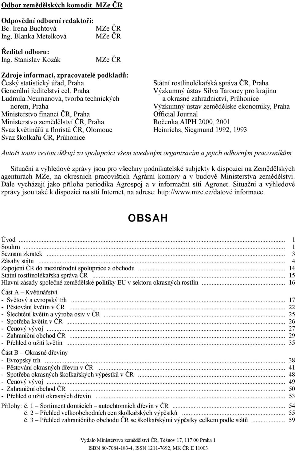 ČR, Praha Ministerstvo zemědělství ČR, Praha Svaz květinářů a floristů ČR, Olomouc Svaz školkařů ČR, Průhonice Státní rostlinolékařská správa ČR, Praha Výzkumný ústav Silva Taroucy pro krajinu a