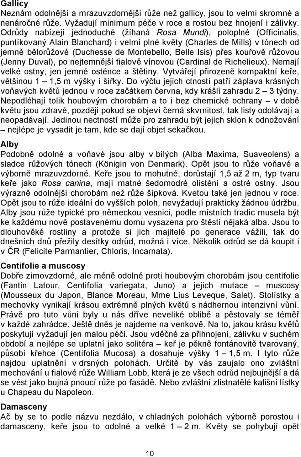 Isis) přes kouřově růžovou (Jenny Duval), po nejtemnější fialově vínovou (Cardinal de Richelieux). Nemají velké ostny, jen jemné osténce a štětiny.