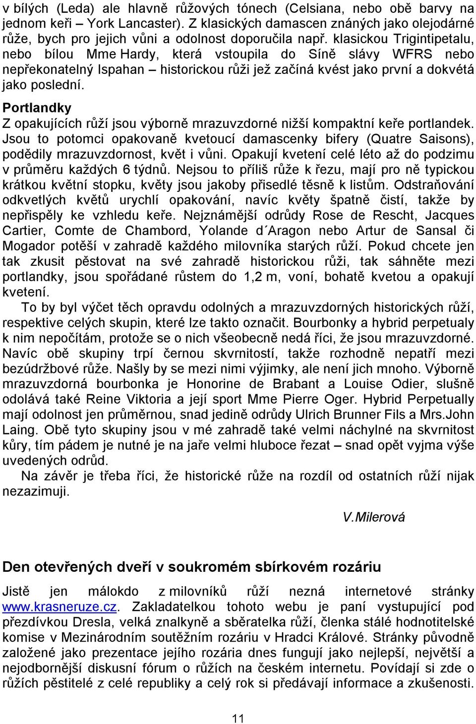 klasickou Trigintipetalu, nebo bílou Mme Hardy, která vstoupila do Síně slávy WFRS nebo nepřekonatelný Ispahan historickou růži jež začíná kvést jako první a dokvétá jako poslední.