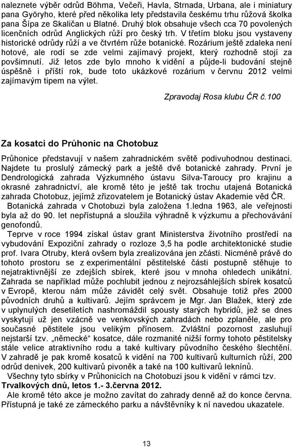 Rozárium ještě zdaleka není hotové, ale rodí se zde velmi zajímavý projekt, který rozhodně stojí za povšimnutí.