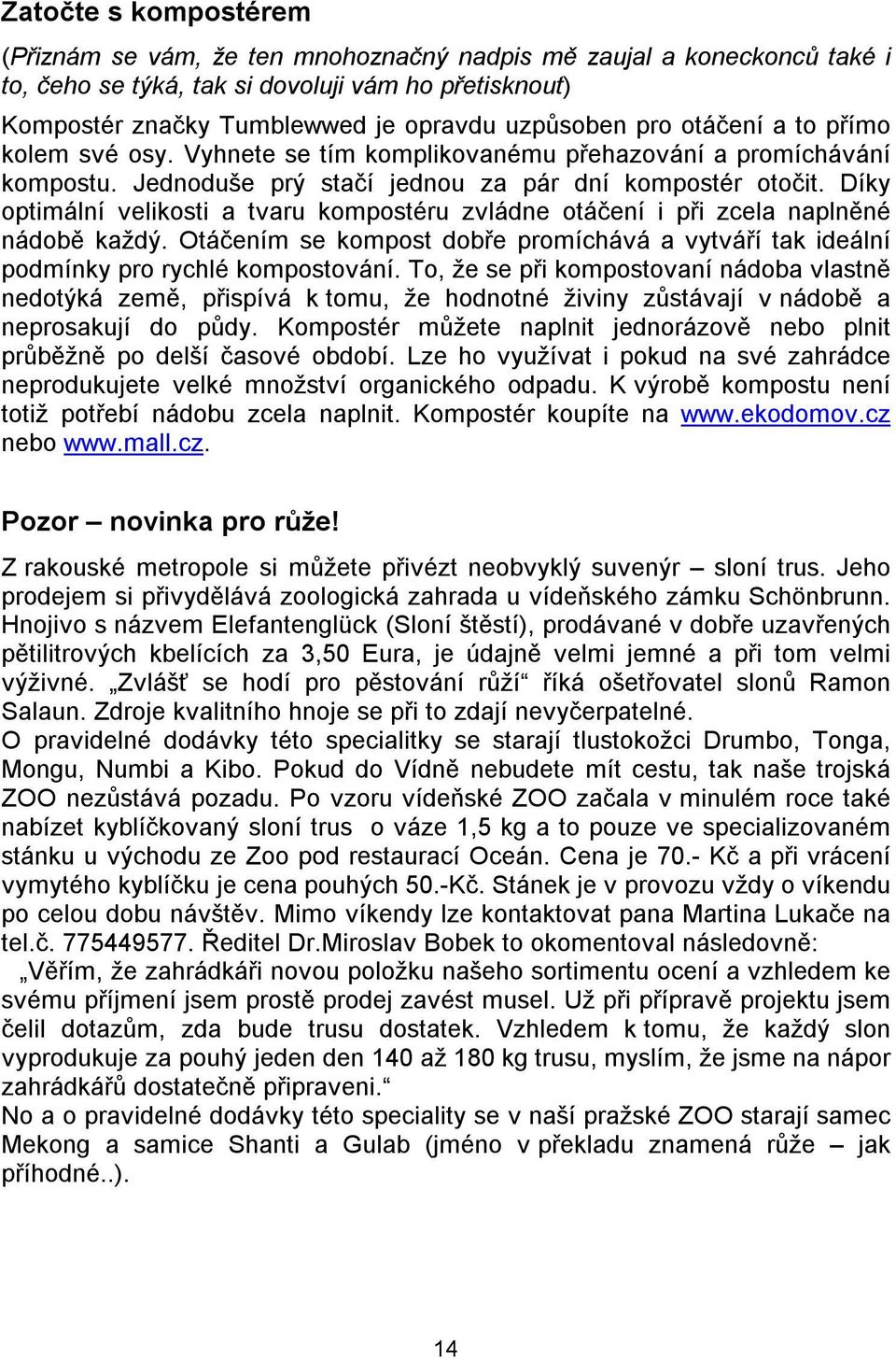 Díky optimální velikosti a tvaru kompostéru zvládne otáčení i při zcela naplněné nádobě každý. Otáčením se kompost dobře promíchává a vytváří tak ideální podmínky pro rychlé kompostování.