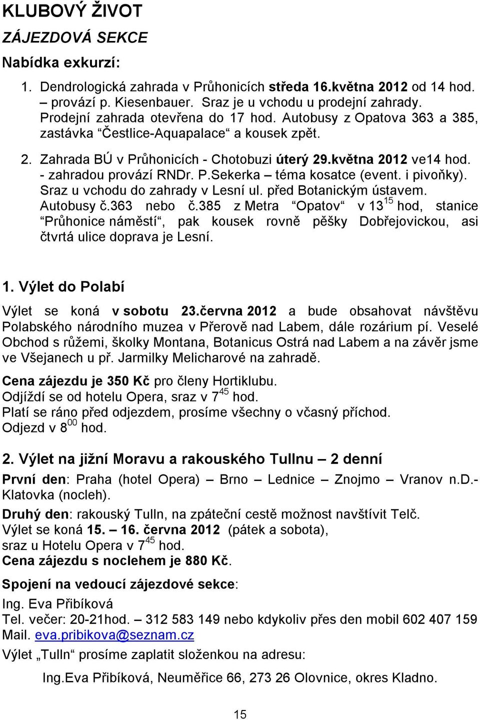 - zahradou provází RNDr. P.Sekerka téma kosatce (event. i pivoňky). Sraz u vchodu do zahrady v Lesní ul. před Botanickým ústavem. Autobusy č.363 nebo č.