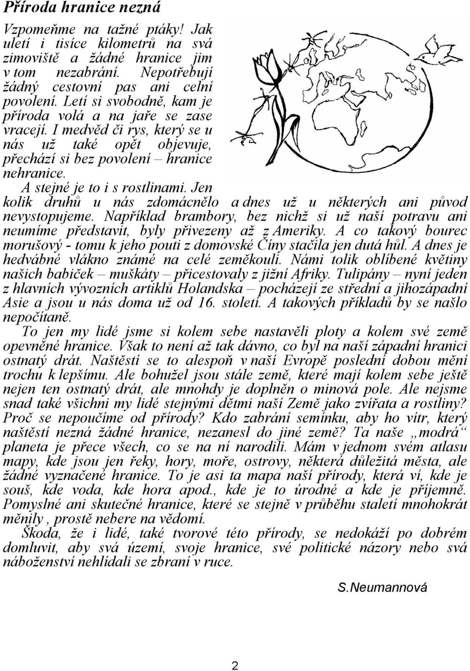 Jen kolik druhů u nás zdomácnělo a dnes už u některých ani původ nevystopujeme. Například brambory, bez nichž si už naší potravu ani neumíme představit, byly přivezeny až z Ameriky.