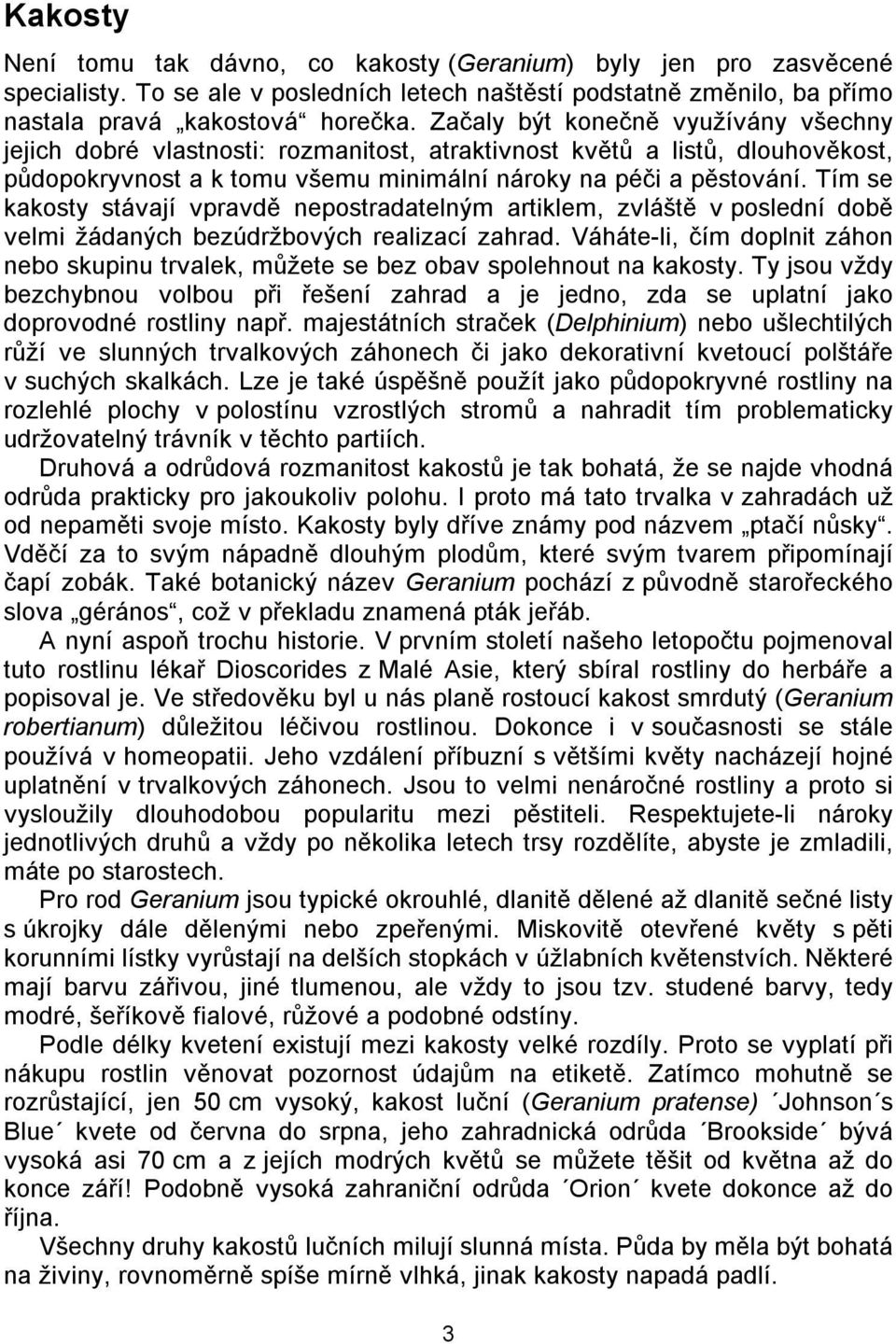 Tím se kakosty stávají vpravdě nepostradatelným artiklem, zvláště v poslední době velmi žádaných bezúdržbových realizací zahrad.