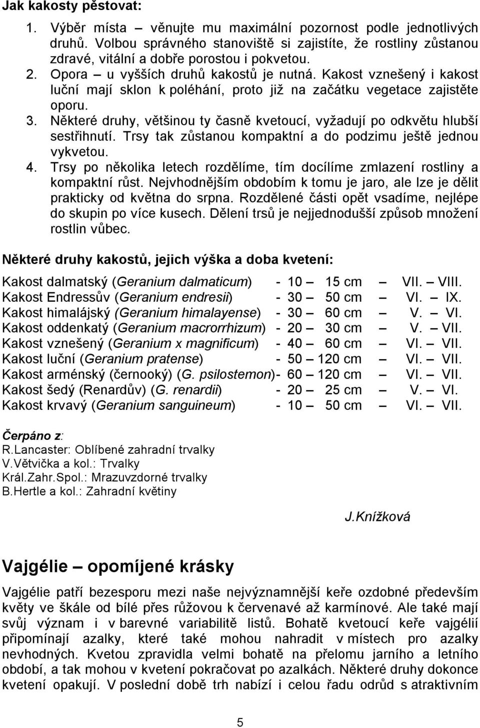 Kakost vznešený i kakost luční mají sklon k poléhání, proto již na začátku vegetace zajistěte oporu. 3. Některé druhy, většinou ty časně kvetoucí, vyžadují po odkvětu hlubší sestřihnutí.