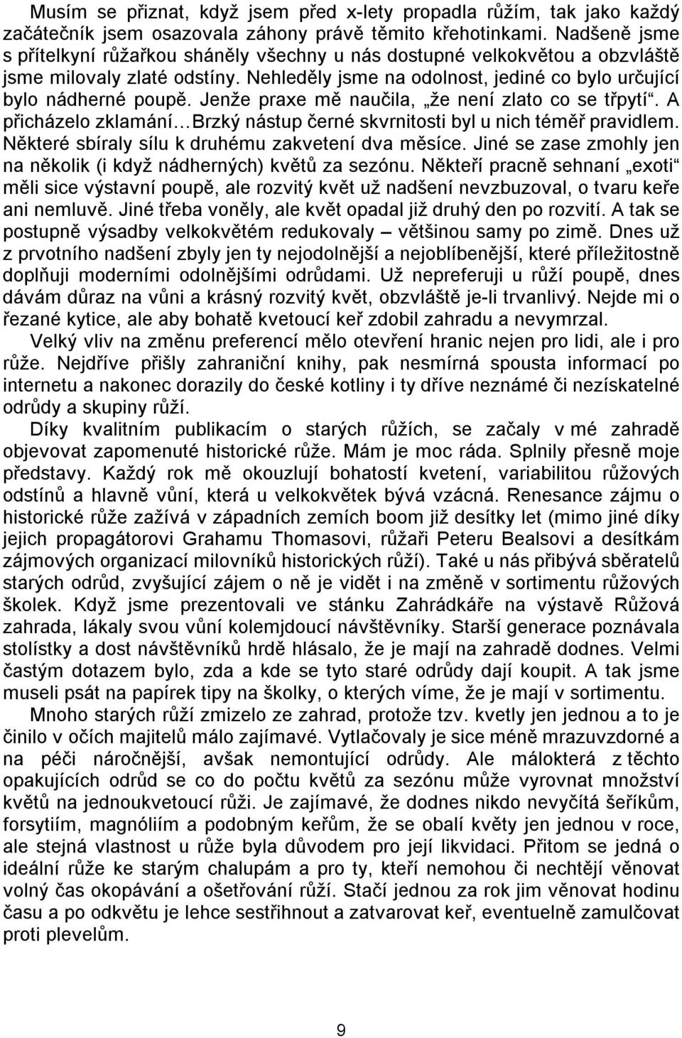 Jenže praxe mě naučila, že není zlato co se třpytí. A přicházelo zklamání Brzký nástup černé skvrnitosti byl u nich téměř pravidlem. Některé sbíraly sílu k druhému zakvetení dva měsíce.