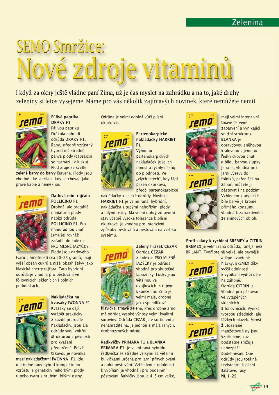 Raný, středně vzrůstný hybrid má středně pálivé plody (capsaicin se nachází i v lusku). Plod zraje ze světle zelené barvy do barvy červené.
