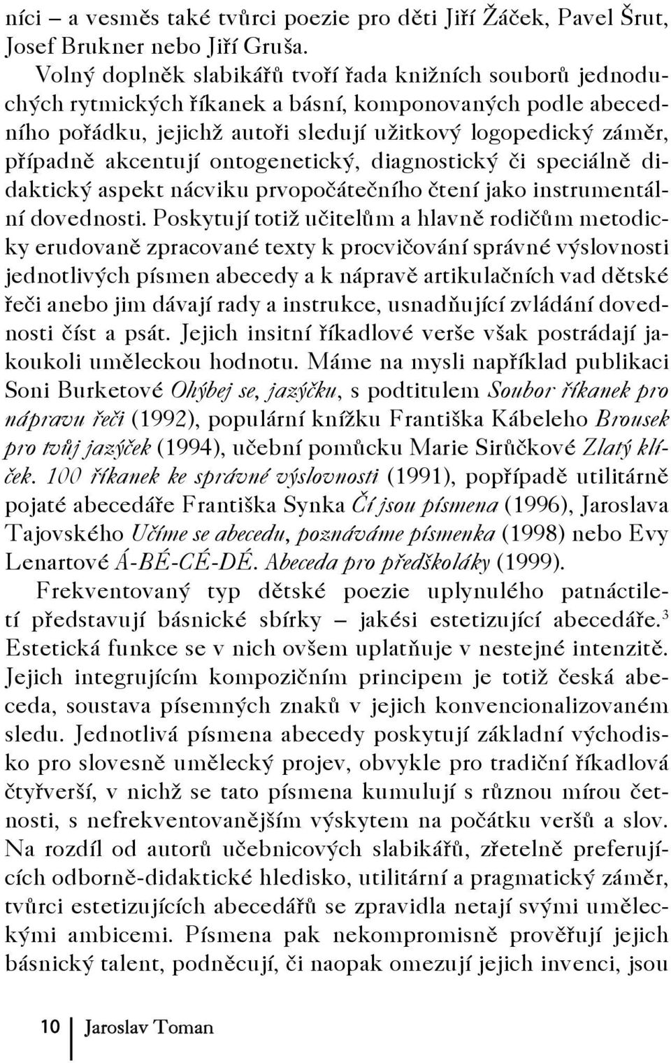 akcentují ontogenetický, diagnostický či speciálně didaktický aspekt nácviku prvopočátečního čtení jako instrumentální dovednosti.