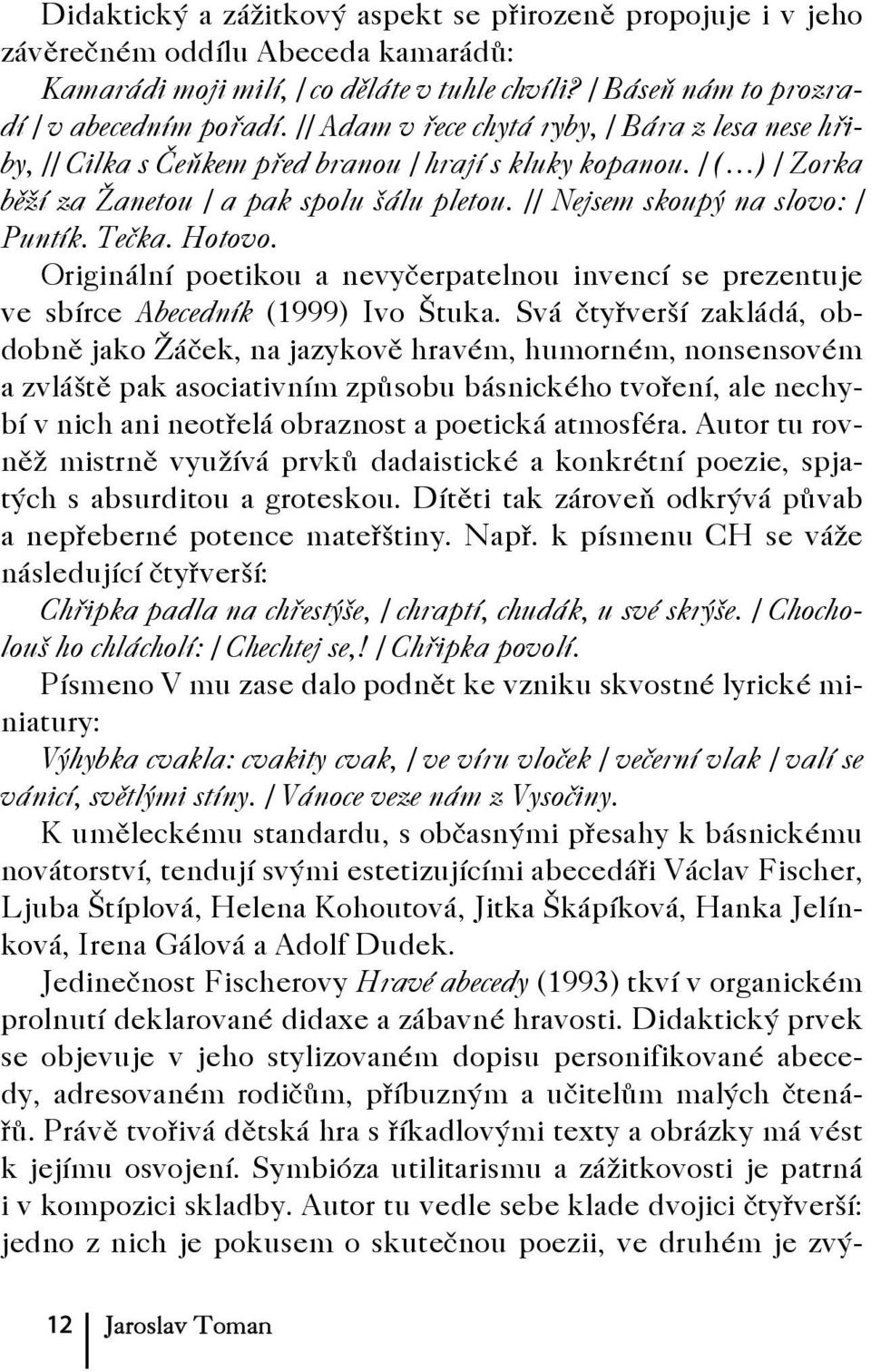 // Nejsem skoupý na slovo: / Puntík. Tečka. Hotovo. Originální poetikou a nevyčerpatelnou invencí se prezentuje ve sbírce Abecedník (1999) Ivo Štuka.