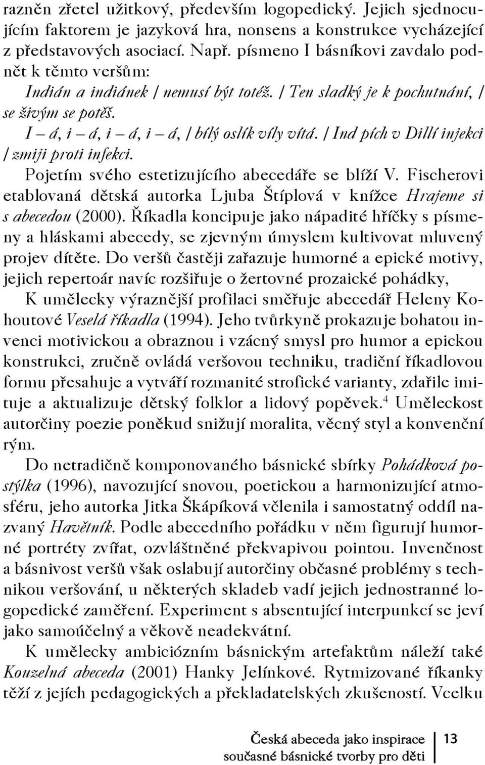 / Ind pích v Dillí injekci / zmiji proti infekci. Pojetím svého estetizujícího abecedáře se blíží V. Fischerovi etablovaná dětská autorka Ljuba Štíplová v knížce Hrajeme si s abecedou (2000).