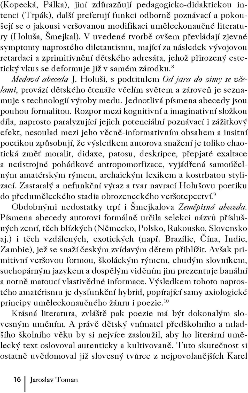 V uvedené tvorbě ovšem převládají zjevné symptomy naprostého diletantismu, mající za následek vývojovou retardaci a zprimitivnění dětského adresáta, jehož přirozený estetický vkus se deformuje již v