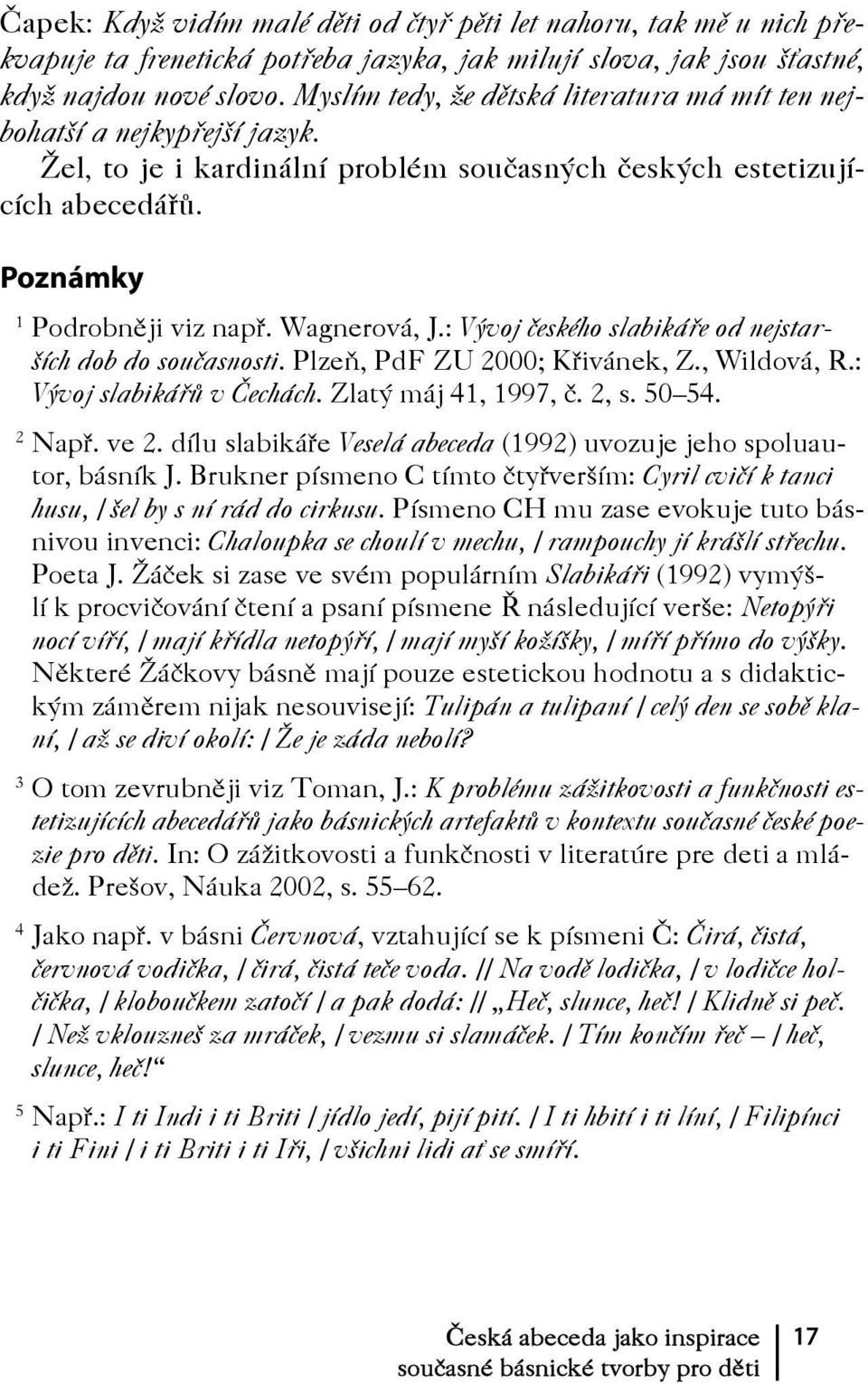 : Vývoj českého slabikáře od nejstarších dob do současnosti. Plzeň, PdF ZU 2000; Křivánek, Z., Wildová, R.: Vývoj slabikářů v Čechách. Zlatý máj 41, 1997, č. 2, s. 50 54. 2 Např. ve 2.