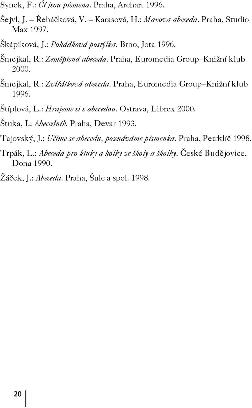 Praha, Euromedia Group Knižní klub 1996. Štíplová, L.: Hrajeme si s abecedou. Ostrava, Librex 2000. Štuka, I.: Abecedník. Praha, Devar 1993. Tajovský, J.