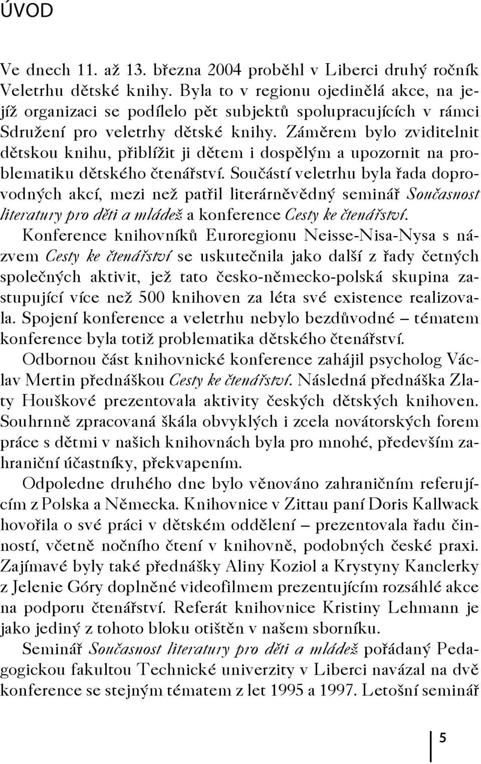 Záměrem bylo zviditelnit dětskou knihu, přiblížit ji dětem i dospělým a upozornit na problematiku dětského čtenářství.