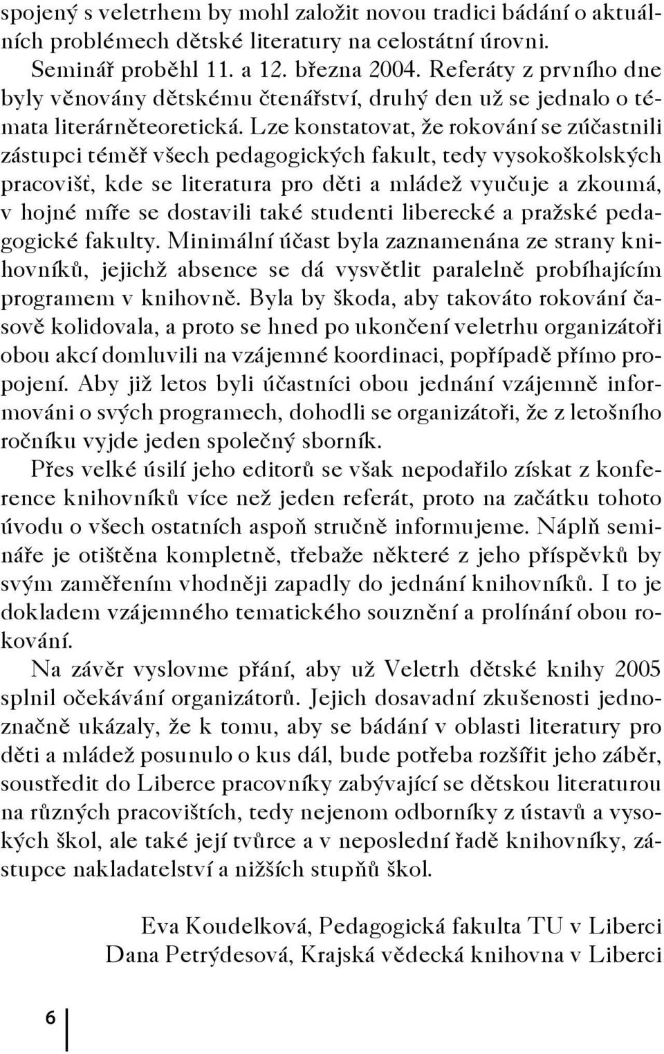 Lze konstatovat, že rokování se zúčastnili zástupci téměř všech pedagogických fakult, tedy vysokoškolských pracovišť, kde se literatura pro děti a mládež vyučuje a zkoumá, v hojné míře se dostavili