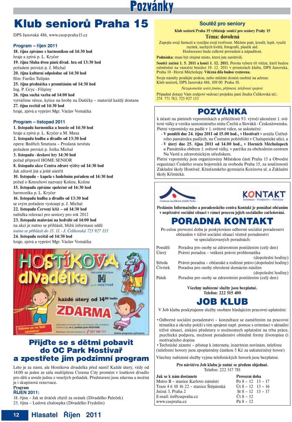 října suchá vazba od 14:00 hod vytváříme věnce, kytice na hroby na Dušičky materiál každý dostane 27. října recitál od 14:30 hod hraje, zpívá a vypráví Mgr. Václav Vomáčka Program listopad 2011 1.