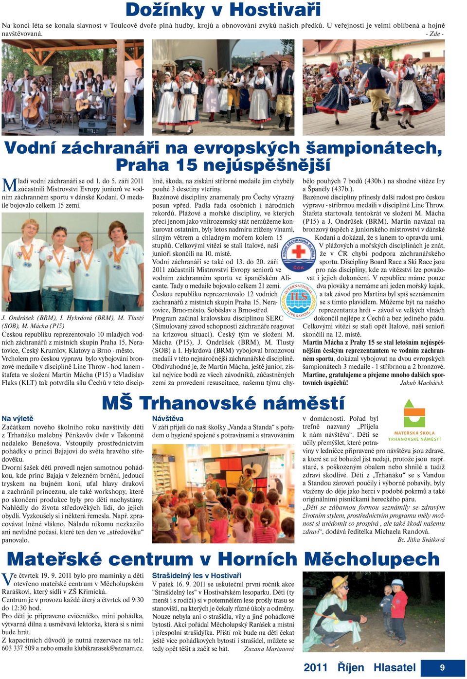 září 2011 zúčastnili Mistrovství Evropy juniorů ve vodním záchranném sportu v dánské Kodani. O medaile bojovalo celkem 15 zemí.