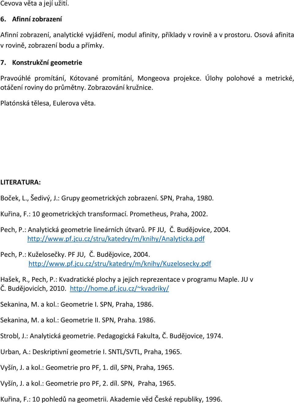 LITERATURA: Boček, L., Šedivý, J.: Grupy geometrických zobrazení. SPN, Praha, 1980. Kuřina, F.: 10 geometrických transformací. Prometheus, Praha, 2002. Pech, P.