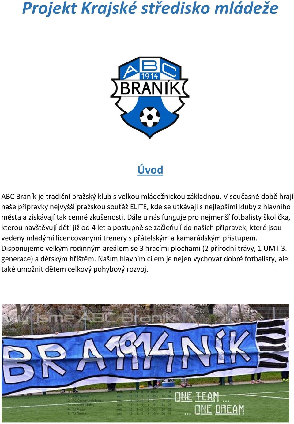 Dále u nás funguje pro nejmenší fotbalisty školička, kterou navštěvují děti již od 4 let a postupně se začleňují do našich přípravek, které jsou vedeny mladými licencovanými