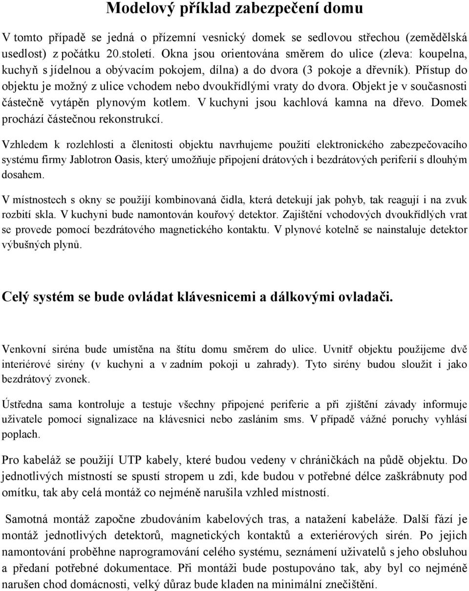 Přístup do objektu je možný z ulice vchodem nebo dvoukřídlými vraty do dvora. Objekt je v současnosti částečně vytápěn plynovým kotlem. V kuchyni jsou kachlová kamna na dřevo.