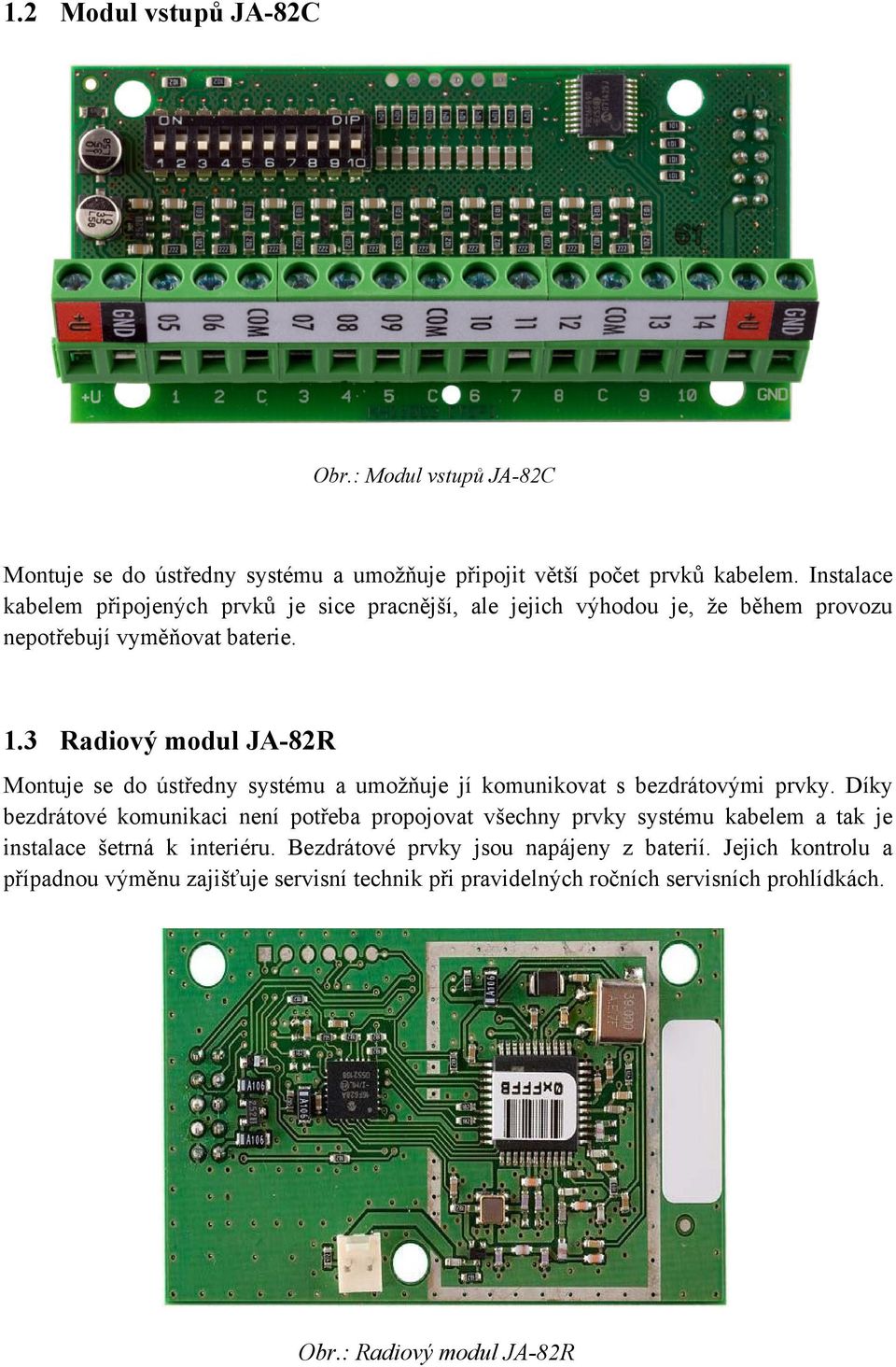 3 Radiový modul JA-82R Montuje se do ústředny systému a umožňuje jí komunikovat s bezdrátovými prvky.