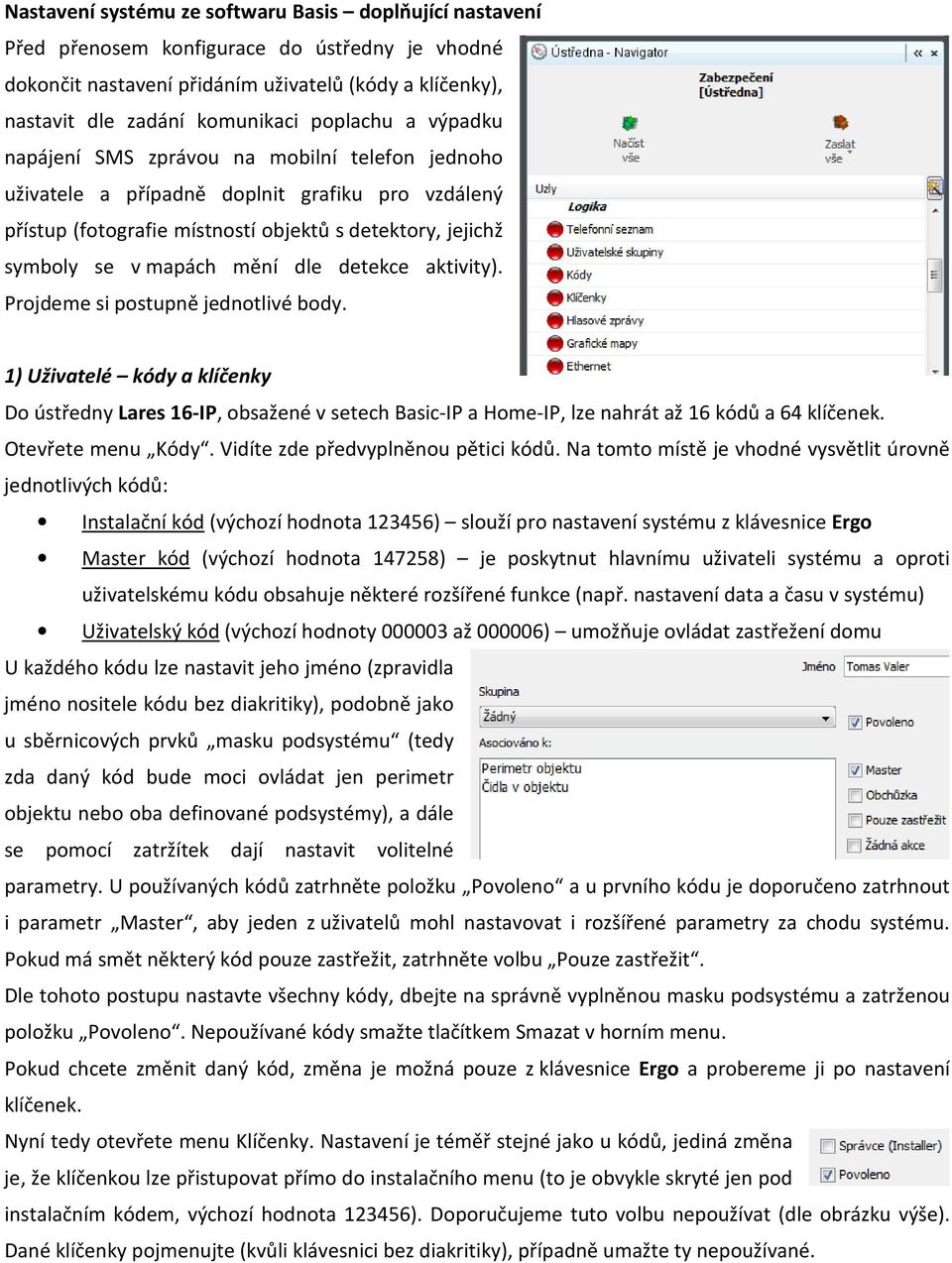 mění dle detekce aktivity). Projdeme si postupně jednotlivé body. 1) Uživatelé kódy a klíčenky Do ústředny Lares 16-IP, obsažené v setech Basic-IP a Home-IP, lze nahrát až 16 kódů a 64 klíčenek.