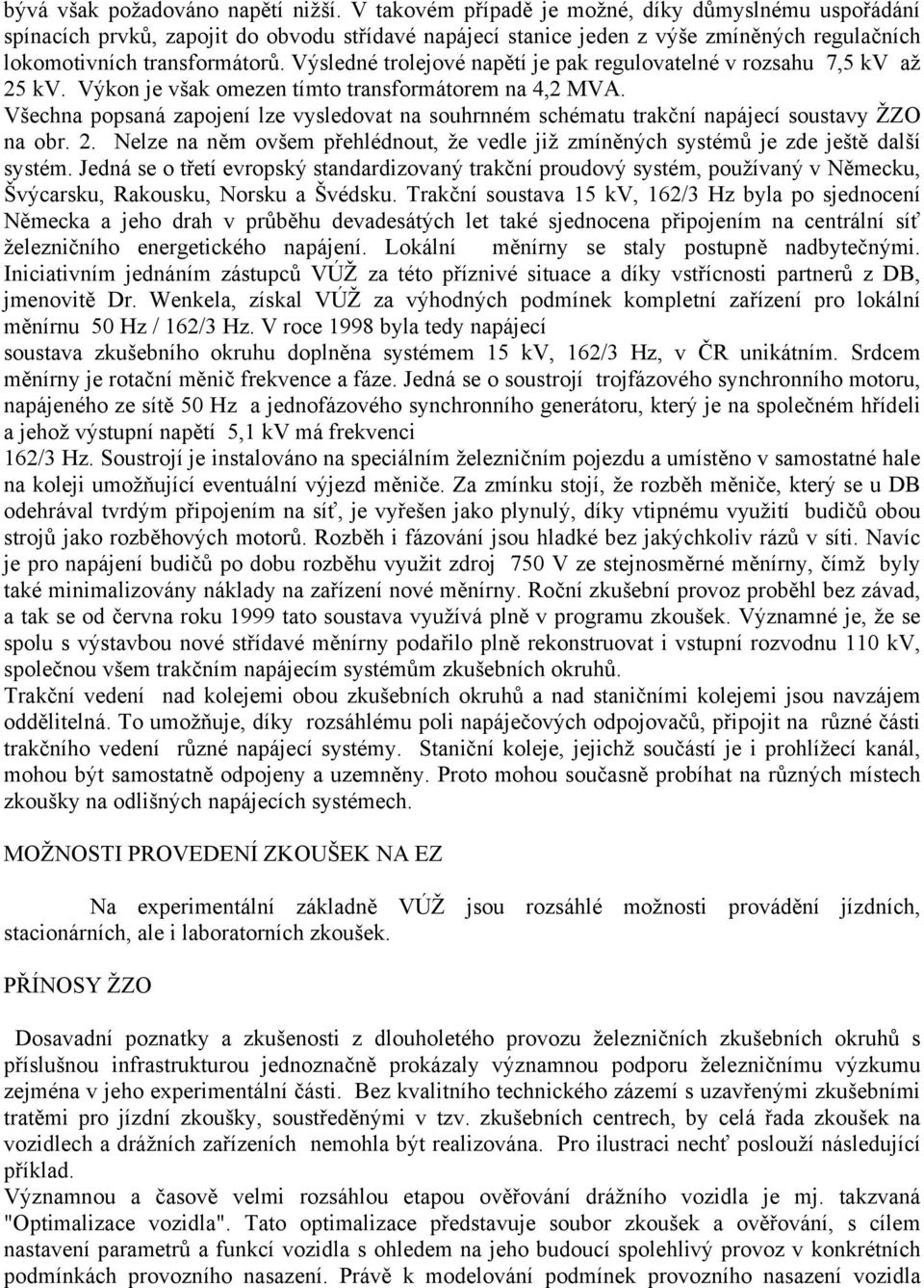 Výsledné trolejové napětí je pak regulovatelné v rozsahu 7,5 kv až 25 kv. Výkon je však omezen tímto transformátorem na 4,2 MVA.