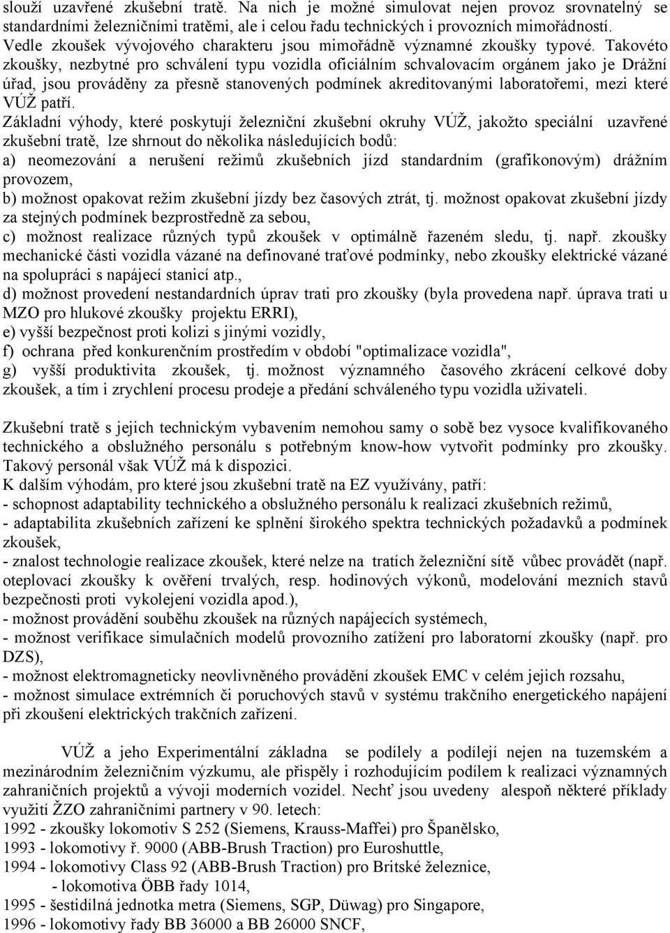 Takovéto zkoušky, nezbytné pro schválení typu vozidla oficiálním schvalovacím orgánem jako je Drážní úřad, jsou prováděny za přesně stanovených podmínek akreditovanými laboratořemi, mezi které VÚŽ