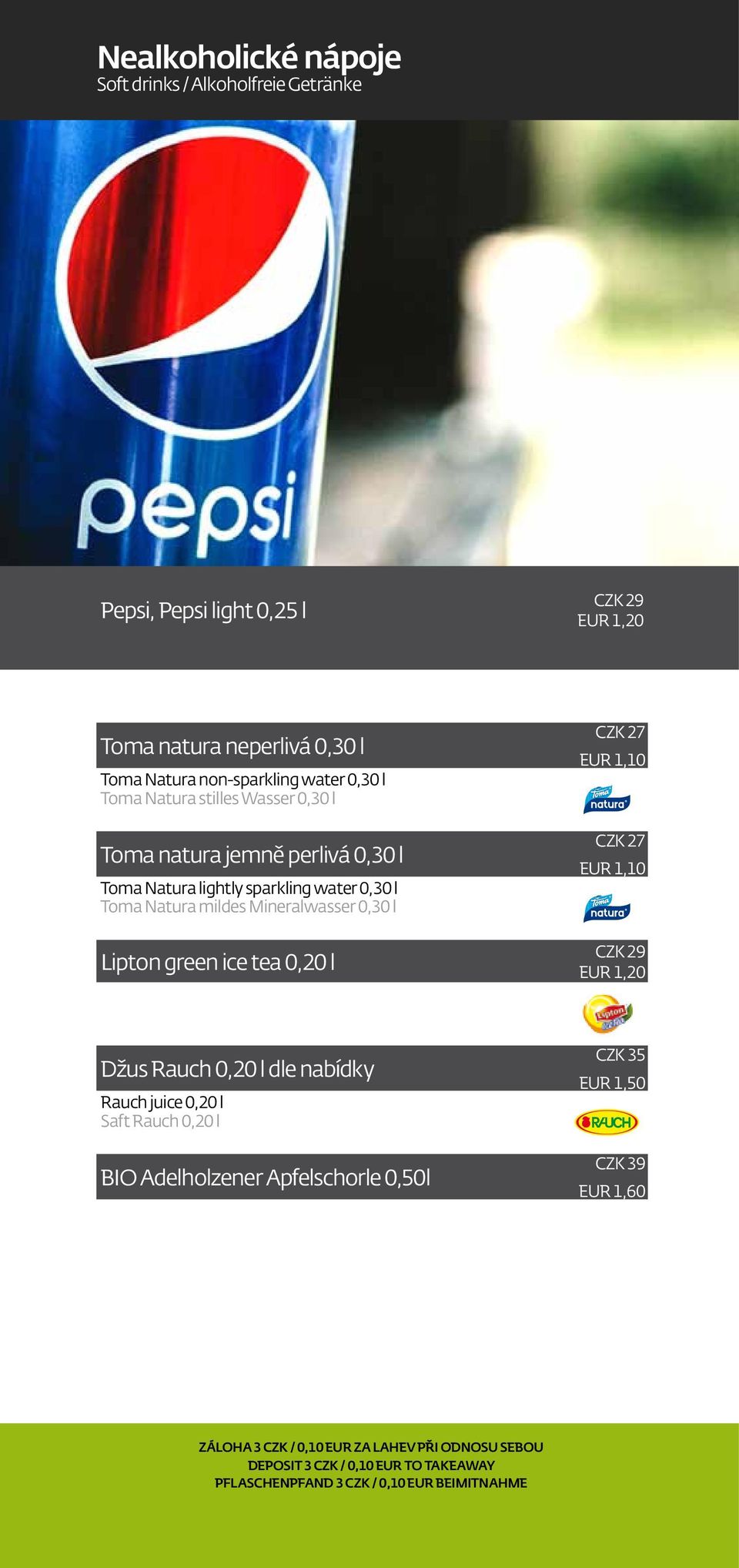 ice tea 0,20 l CZK 27 EUR 1,10 CZK 27 EUR 1,10 CZK 29 EUR 1,20 Džus Rauch 0,20 l dle nabídky Rauch juice 0,20 l Saft Rauch 0,20 l BIO Adelholzener Apfelschorle