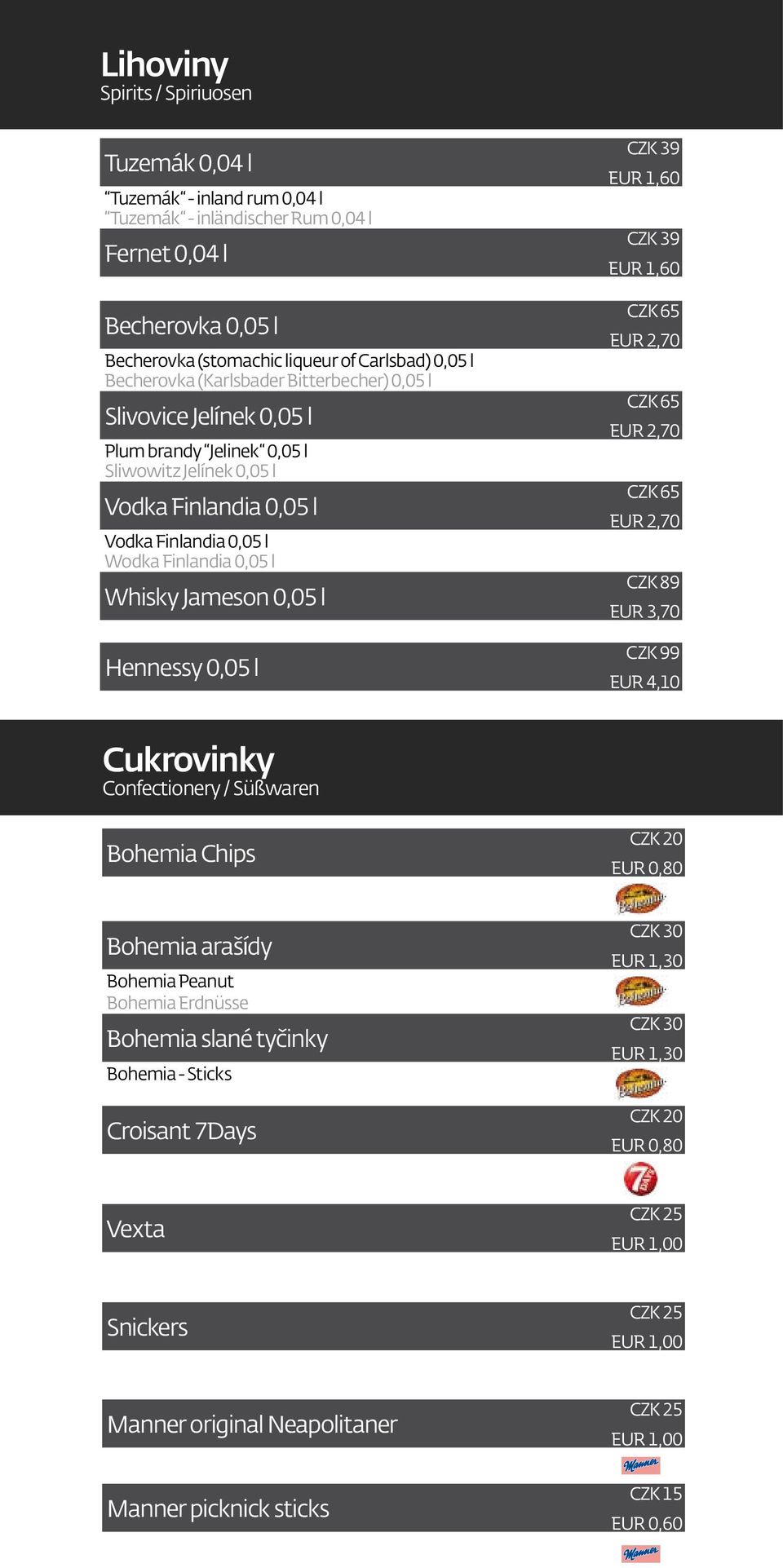 l Hennessy 0,05 l CZK 39 EUR 1,60 CZK 39 EUR 1,60 CZK 65 EUR 2,70 CZK 65 EUR 2,70 CZK 65 EUR 2,70 CZK 89 EUR 3,70 CZK 99 EUR 4,10 Cukrovinky Confectionery / Süßwaren Bohemia Chips CZK 20 EUR 0,80