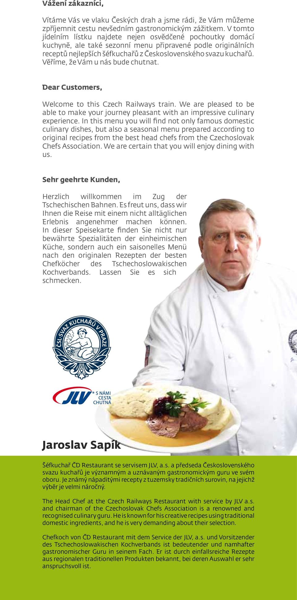 Věříme, že Vám u nás bude chutnat. Dear Customers, Welcome to this Czech Railways train. We are pleased to be able to make your journey pleasant with an impressive culinary experience.