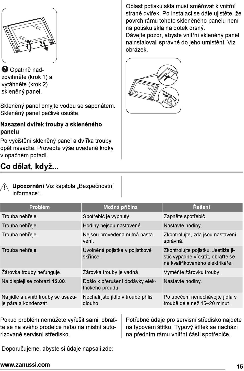 Skleněný panel omyjte vodou se saponátem. Skleněný panel pečlivě osušte. Nasazení dvířek trouby a skleněného panelu Po vyčištění skleněný panel a dvířka trouby opět nasaďte.