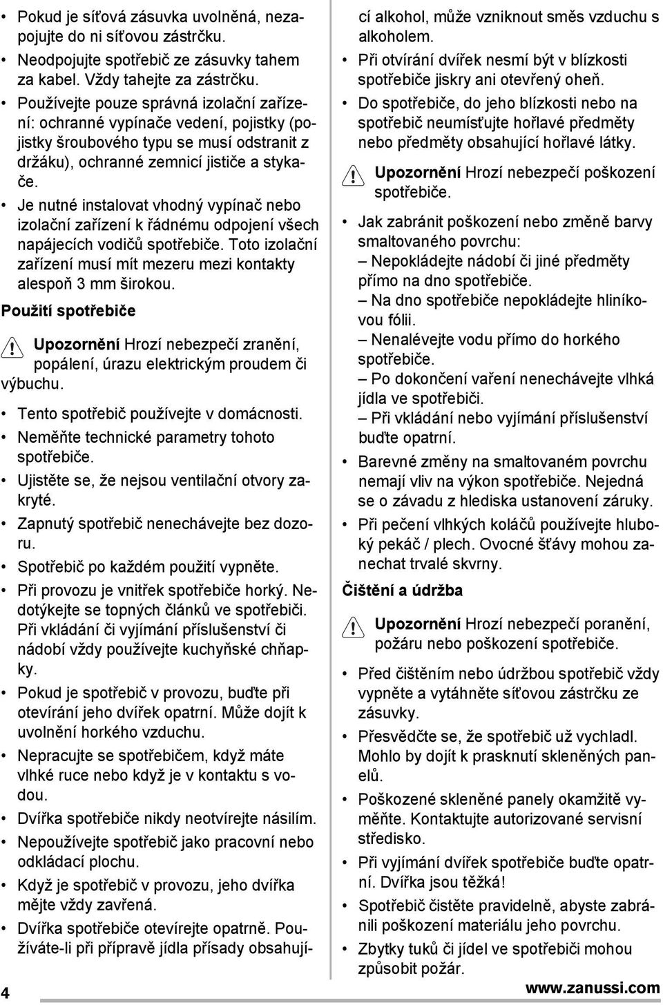 Je nutné instalovat vhodný vypínač nebo izolační zařízení k řádnému odpojení všech napájecích vodičů spotřebiče. Toto izolační zařízení musí mít mezeru mezi kontakty alespoň 3 mm širokou.