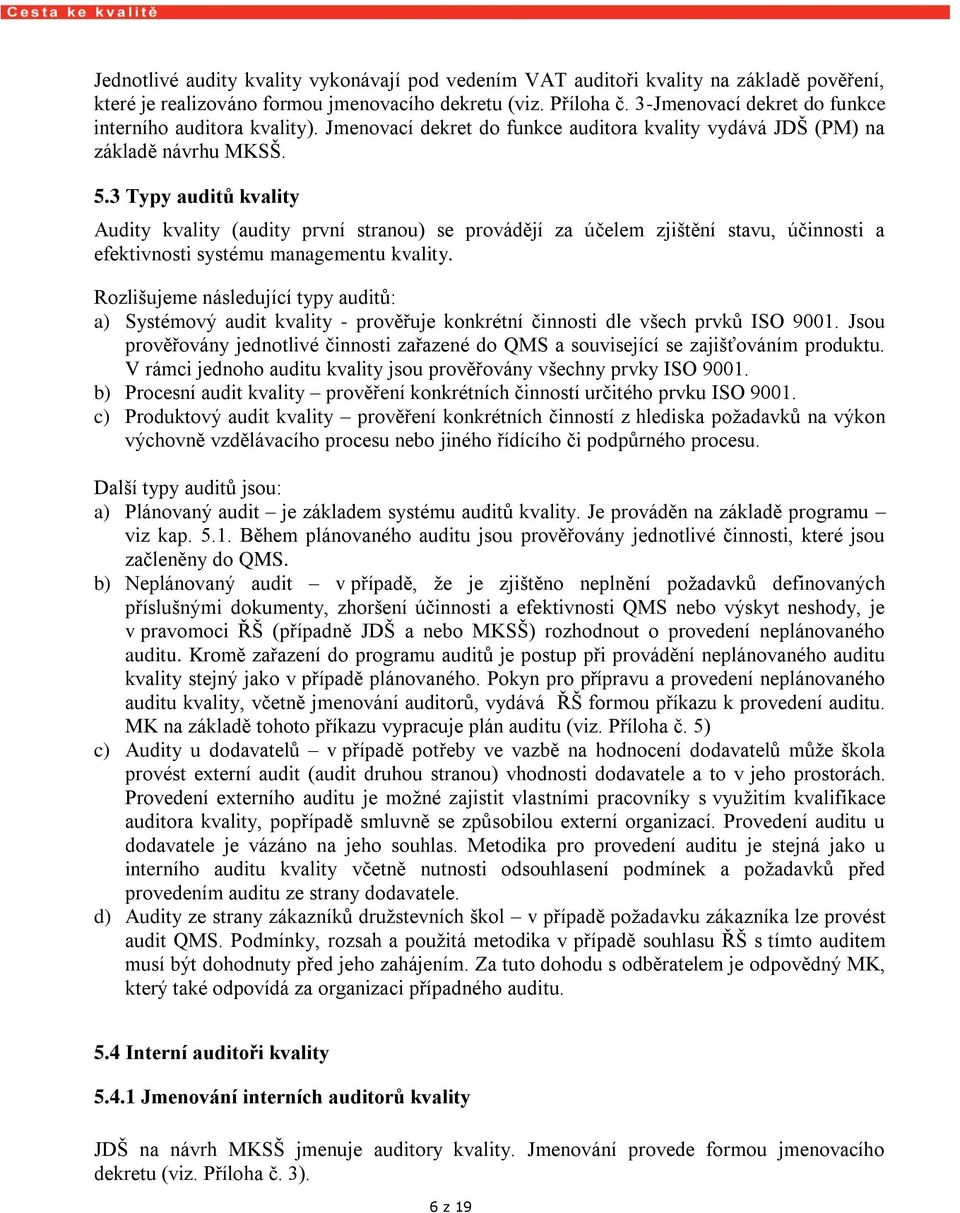 3 Typy auditů kvality Audity kvality (audity první stranou) se provádějí za účelem zjištění stavu, účinnosti a efektivnosti systému managementu kvality.