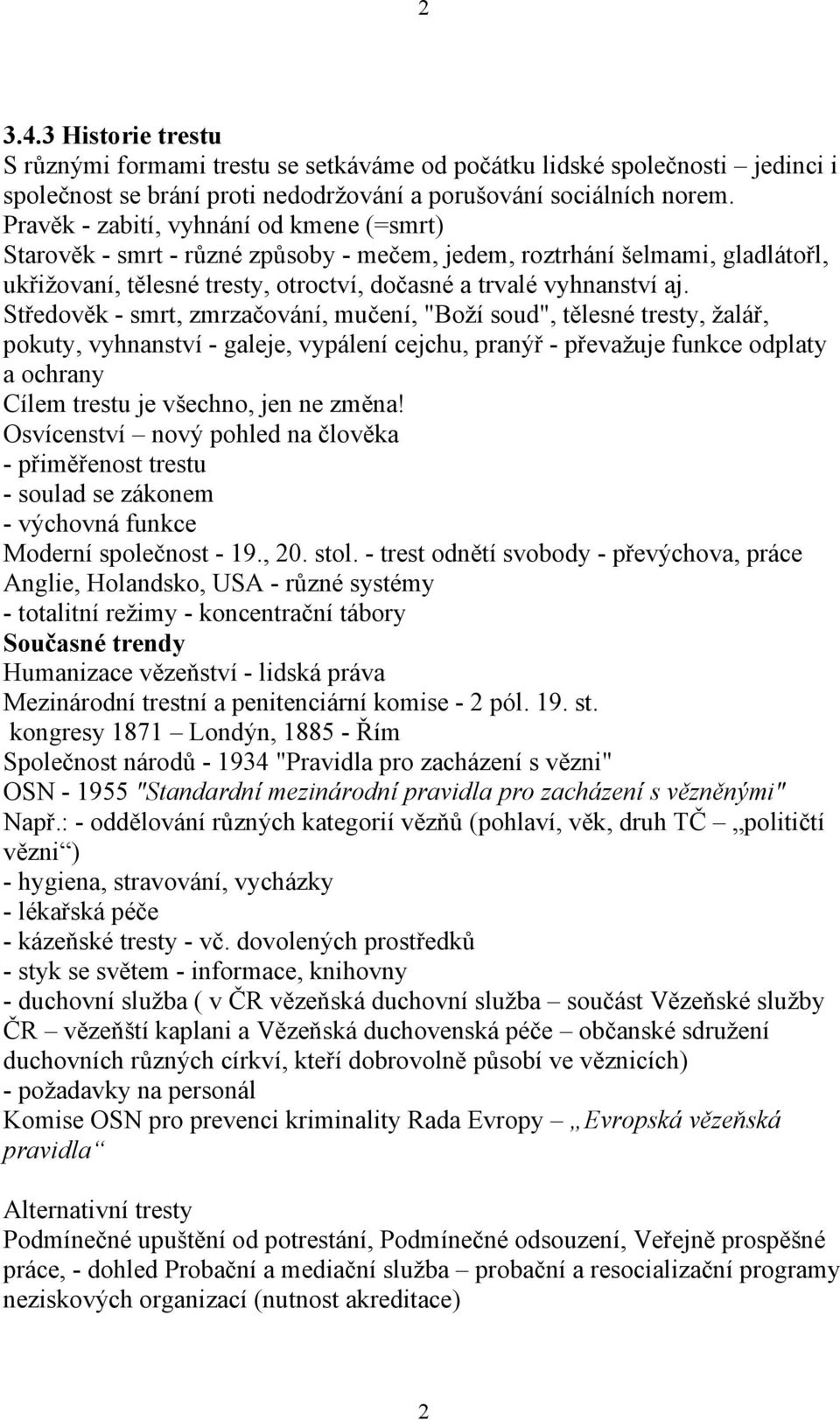 Středověk - smrt, zmrzačování, mučení, "Boží soud", tělesné tresty, žalář, pokuty, vyhnanství - galeje, vypálení cejchu, pranýř - převažuje funkce odplaty a ochrany Cílem trestu je všechno, jen ne