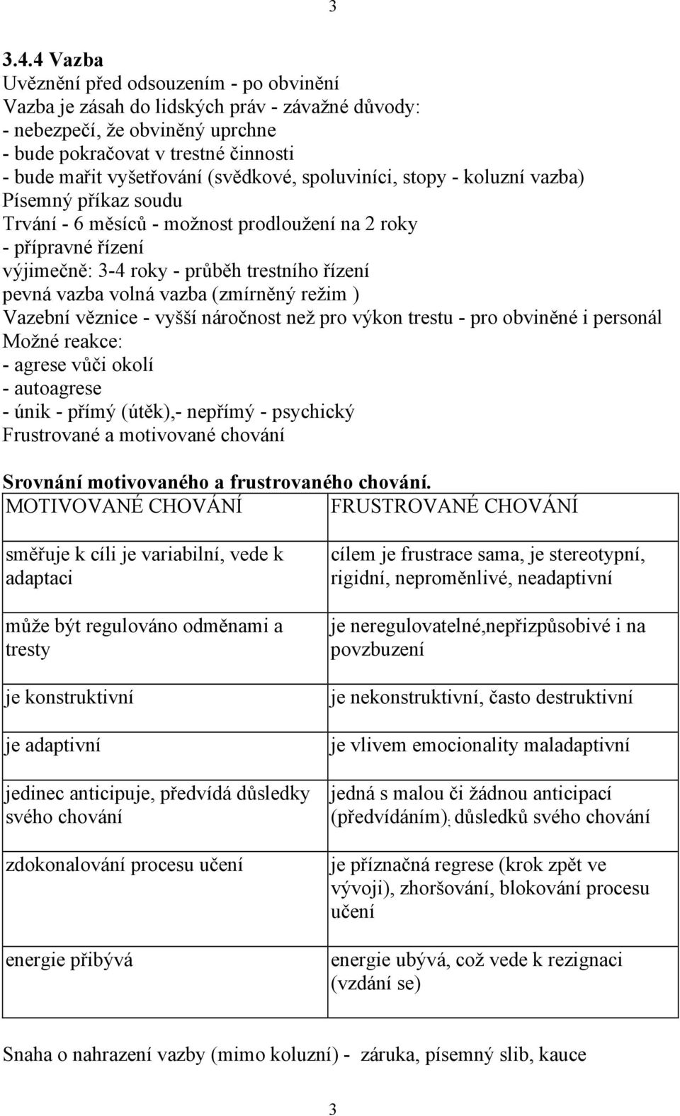 (svědkové, spoluviníci, stopy - koluzní vazba) Písemný příkaz soudu Trvání - 6 měsíců - možnost prodloužení na 2 roky - přípravné řízení výjimečně: 3-4 roky - průběh trestního řízení pevná vazba