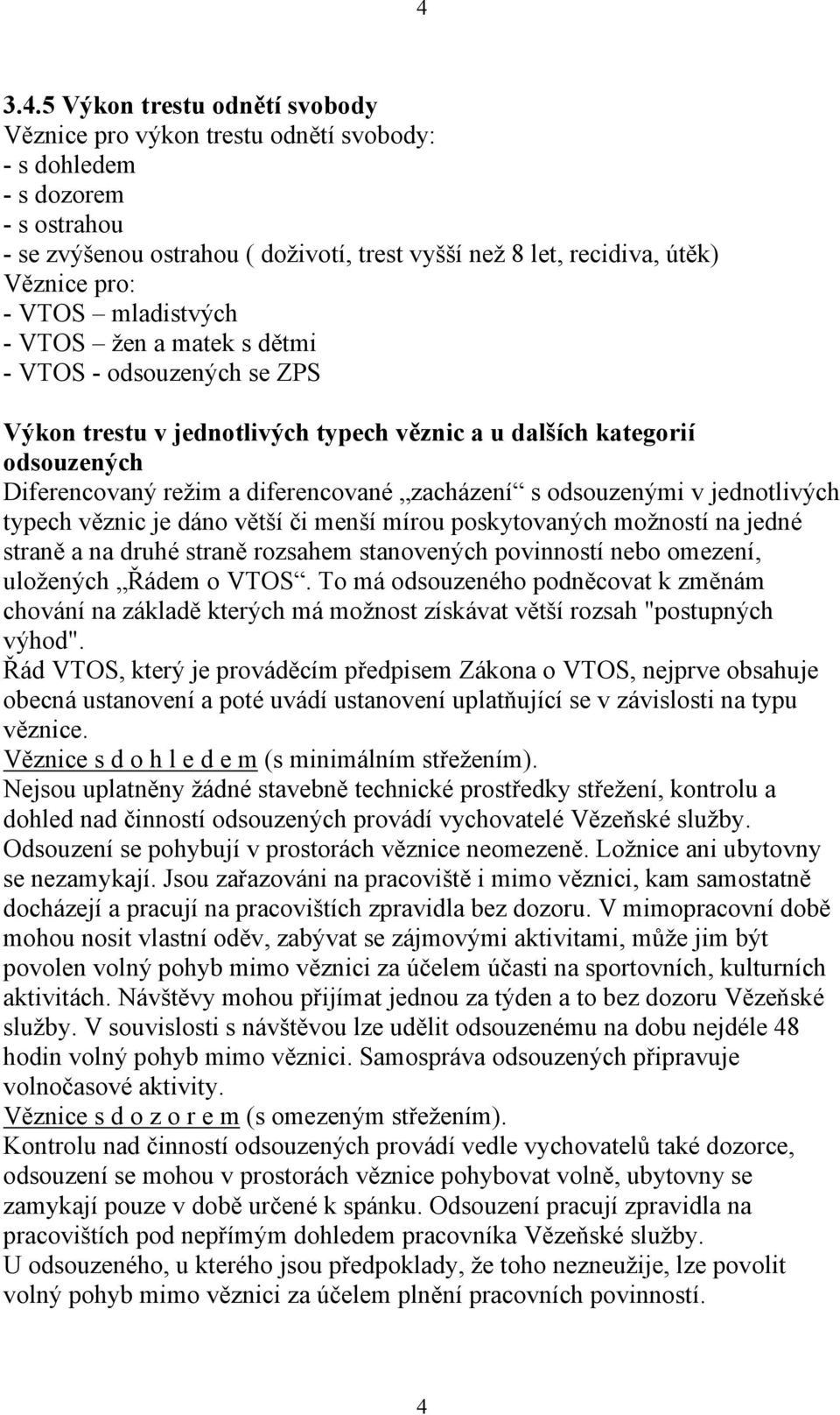 zacházení s odsouzenými v jednotlivých typech věznic je dáno větší či menší mírou poskytovaných možností na jedné straně a na druhé straně rozsahem stanovených povinností nebo omezení, uložených