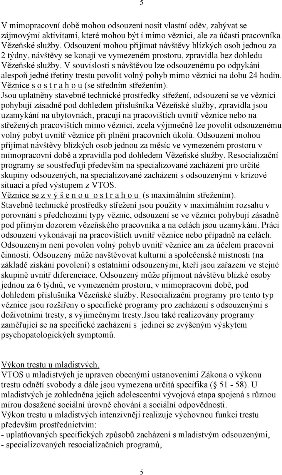 V souvislosti s návštěvou lze odsouzenému po odpykání alespoň jedné třetiny trestu povolit volný pohyb mimo věznici na dobu 24 hodin. Věznice s o s t r a h o u (se středním střežením).