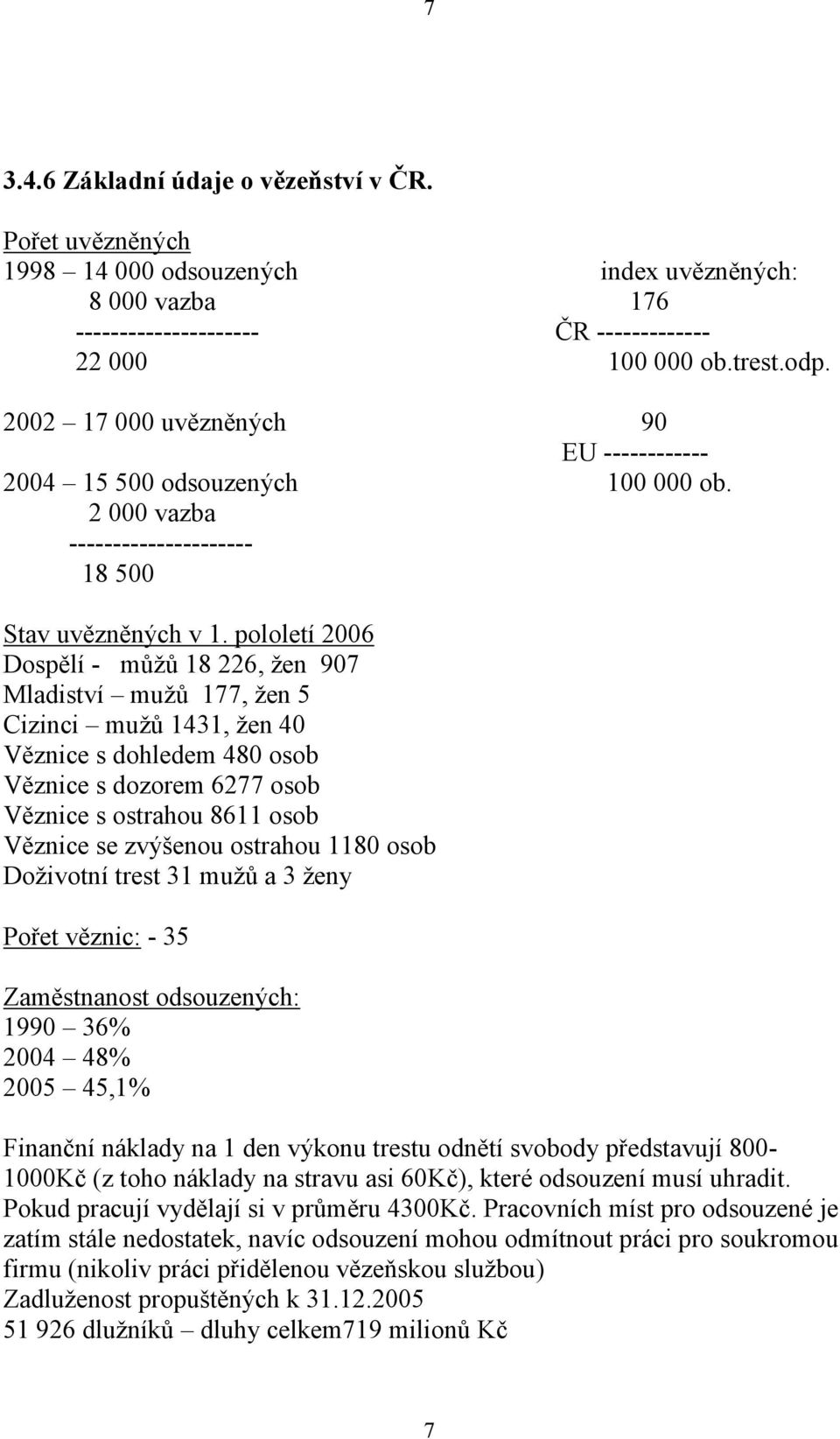 pololetí 2006 Dospělí - můžů 18 226, žen 907 Mladiství mužů 177, žen 5 Cizinci mužů 1431, žen 40 Věznice s dohledem 480 osob Věznice s dozorem 6277 osob Věznice s ostrahou 8611 osob Věznice se