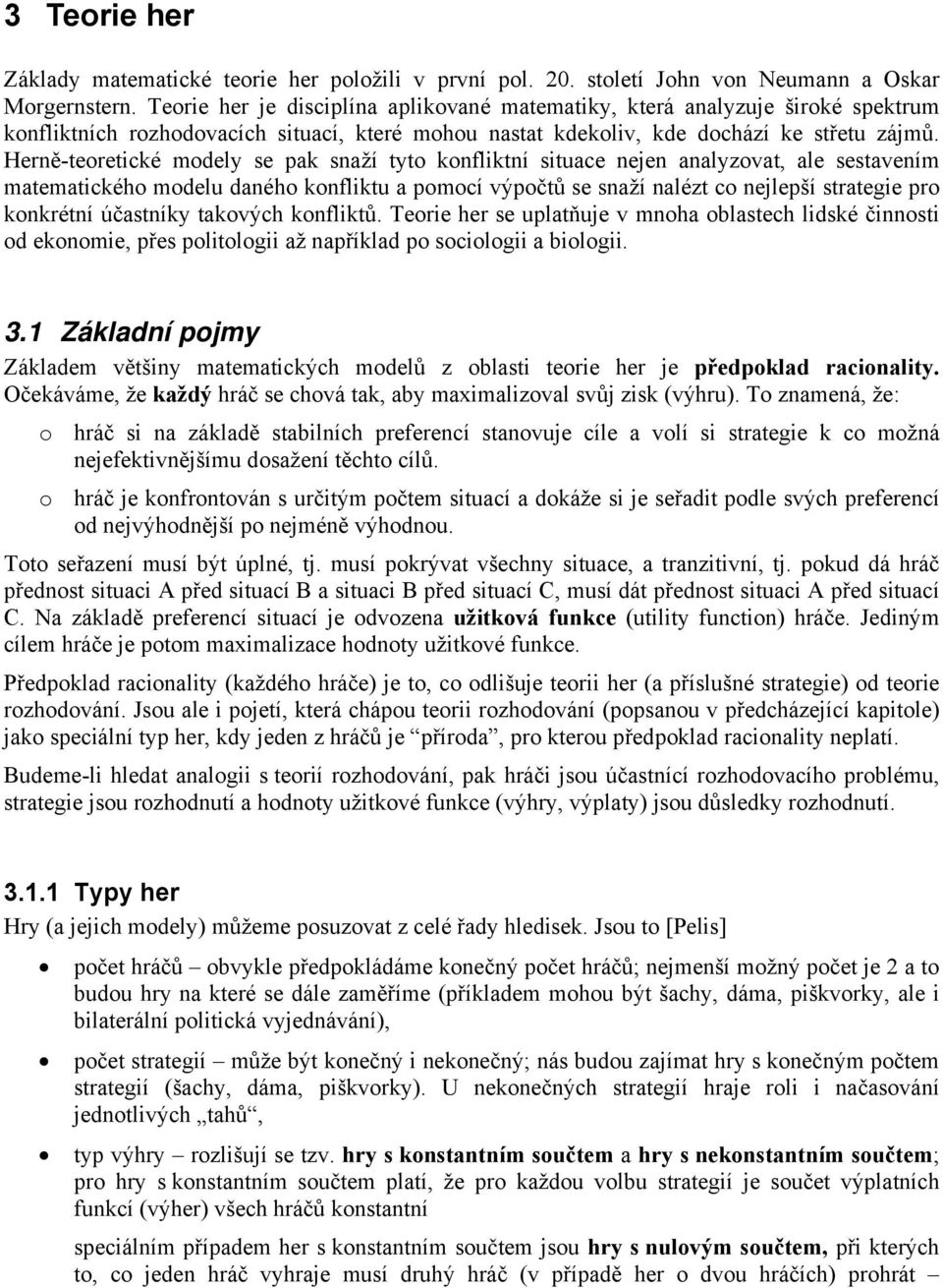 Herně-teoretické modely e pak naží tyto konfliktní itace nejen analyzovat, ale etavením matematického model daného konflikt a pomocí výpočtů e naží nalézt co nejlepší trategie pro konkrétní účatníky