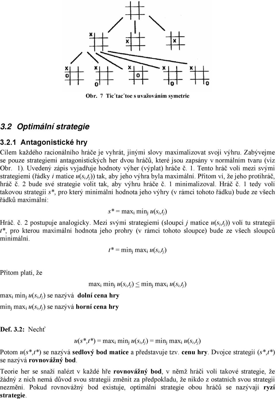 . Tento hráč volí mezi vými trategiemi (řádky i matice ( i,t j )) tak, aby jeho výhra byla maximální. Přitom ví, že jeho protihráč, hráč č. 2 bde vé trategie volit tak, aby výhr hráče č.