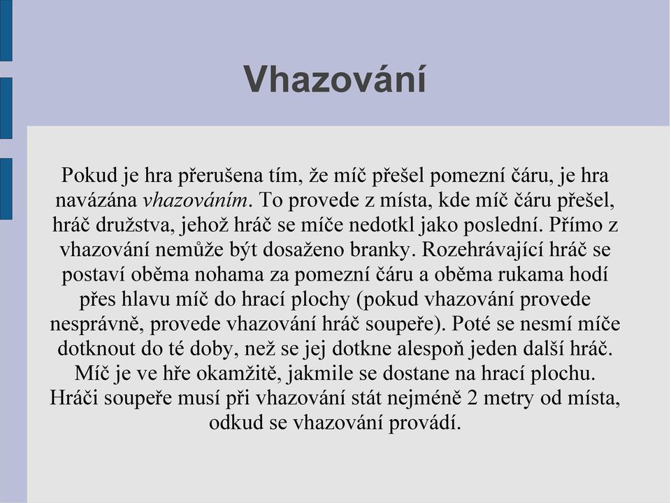 Rozehrávající hráč se postaví oběma nohama za pomezní čáru a oběma rukama hodí přes hlavu míč do hrací plochy (pokud vhazování provede nesprávně, provede